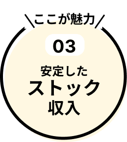 特長03：安定したストック収入