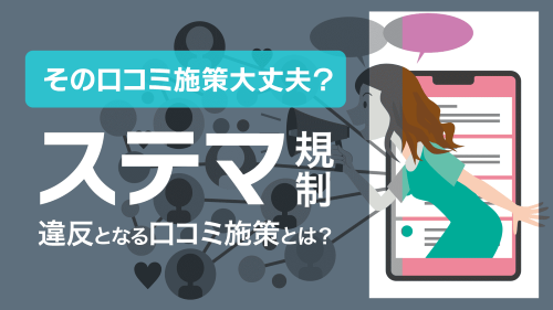 景品表示法に基づくステマ規制「口コミ」施策の遵守ポイント