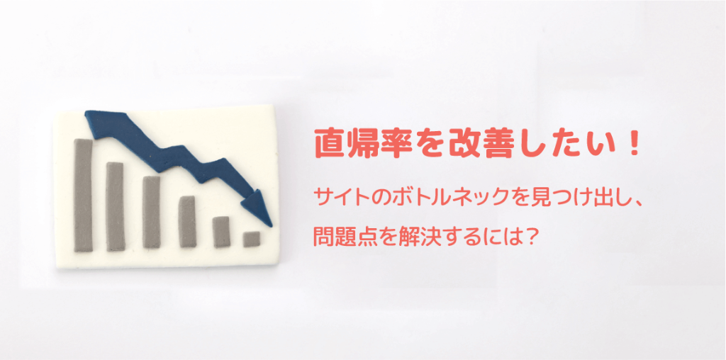 直帰率を改善したい! サイトのボトルネックを見つけ出し、問題点を解決するには? 直帰率を改善したい! サイトのボトルネックを見つけ出し、問題点を解決するには?
