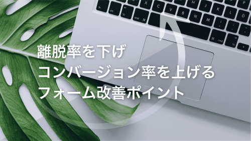 離脱率を下げコンバージョン率を上げるフォーム改善ポイント