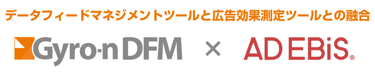 データフィードマネジメントツールと広告効果測定ツールとの融合：Gyro-n DFM × AD EBiS連携