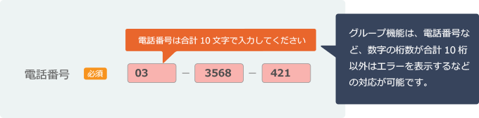 グループ機能は、電話番号など、数字の桁数が合計10桁以外はエラーを表示するなどの対応が可能です。