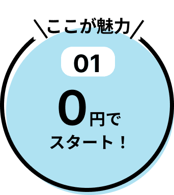 特長01：0円でスタート！