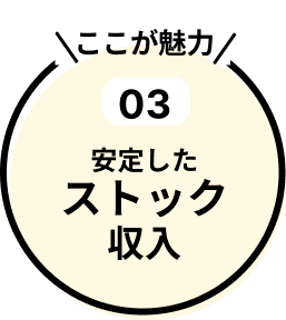 魅力３.安定したストック収入