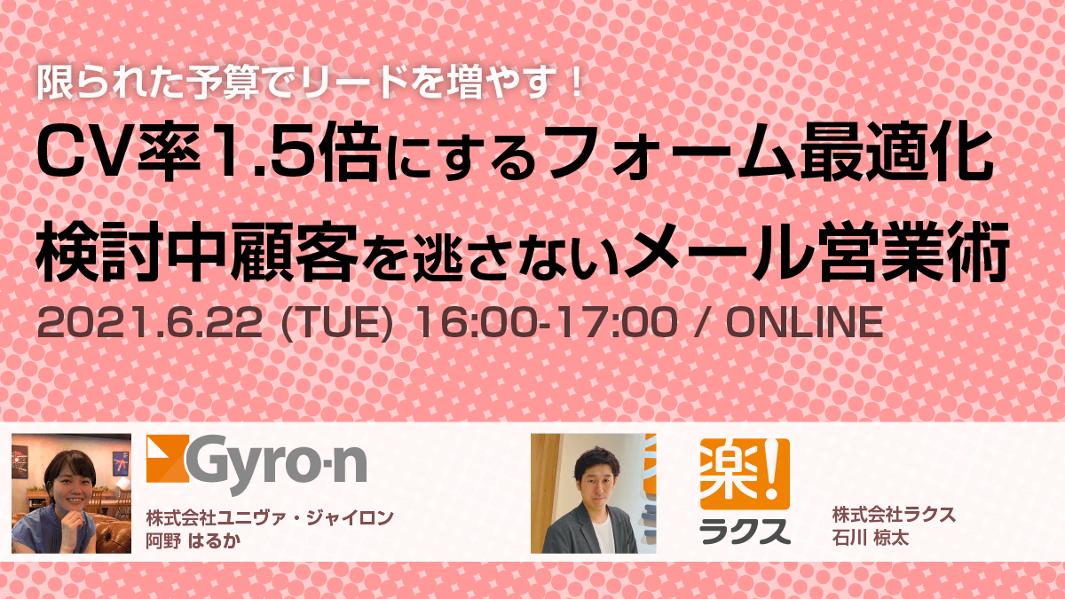 【Gyro-nセミナー Vol.38】ラクス共催：限られた予算でリードを増やす！CV率1.5倍にするフォーム最適化×検討中顧客を逃さないメール営業術