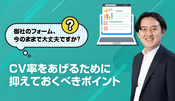 御社のフォーム、今のままで大丈夫ですか？～CV率をあげるために抑えておくべきポイント～