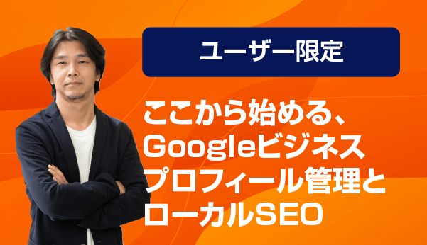 【ユーザー限定】ここから始める、Googleビジネスプロフィール管理とローカルSEO