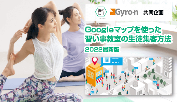 【趣味なび x Gyro-n共同企画】Googleマップを使った習い事教室の生徒集客方法 2022最新版