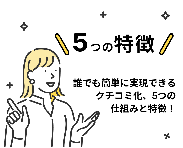 5つの特徴:誰でも簡単に実現できるクチコミ化の仕組みと特徴！